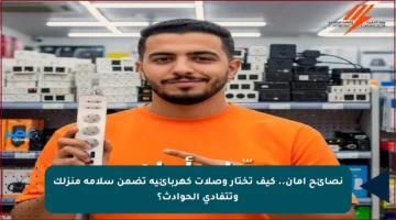 نصائح أمان.. كيف تختار وصلات كهربائية تضمن سلامة منزلك وتتفادى الحوادث؟